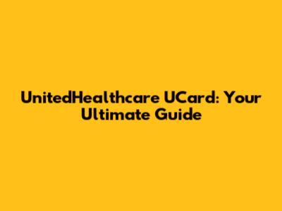 UnitedHealthcare UCard: Your Ultimate Guide