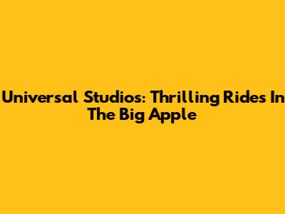 Universal Studios: Thrilling Rides In The Big Apple