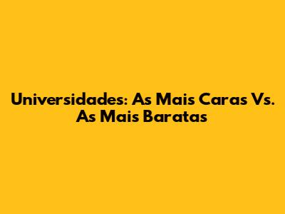 Universidades: As Mais Caras Vs. As Mais Baratas