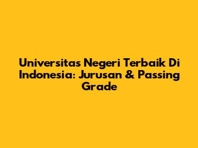 Universitas Negeri Terbaik Di Indonesia: Jurusan & Passing Grade