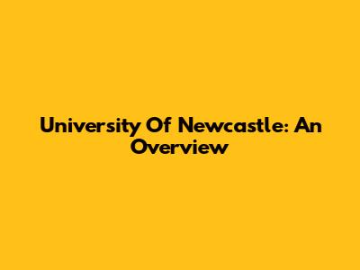 University Of Newcastle: An Overview