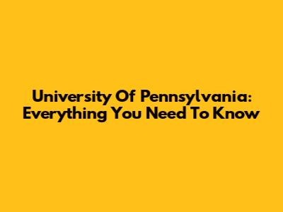 University Of Pennsylvania: Everything You Need To Know