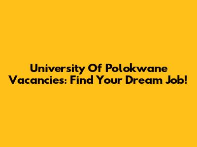 University Of Polokwane Vacancies: Find Your Dream Job!