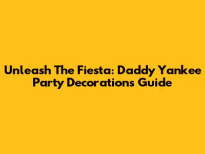 Unleash The Fiesta: Daddy Yankee Party Decorations Guide