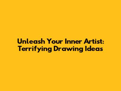 Unleash Your Inner Artist: Terrifying Drawing Ideas