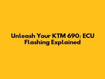 Unleash Your KTM 690: ECU Flashing Explained
