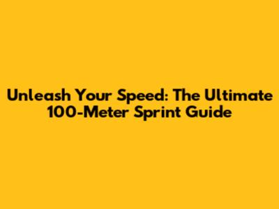 Unleash Your Speed: The Ultimate 100-Meter Sprint Guide