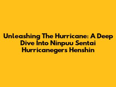 Unleashing The Hurricane: A Deep Dive Into Ninpuu Sentai Hurricaneger's Henshin