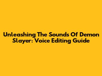 Unleashing The Sounds Of Demon Slayer: Voice Editing Guide