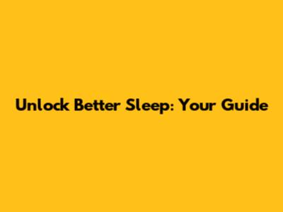 Unlock Better Sleep: Your Guide