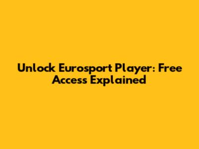 Unlock Eurosport Player: Free Access Explained