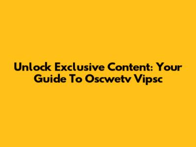 Unlock Exclusive Content: Your Guide To Oscwetv Vipsc