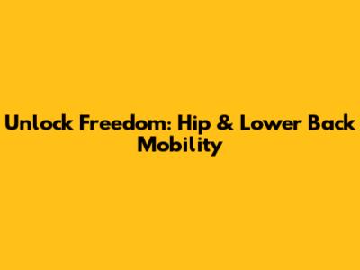 Unlock Freedom: Hip & Lower Back Mobility