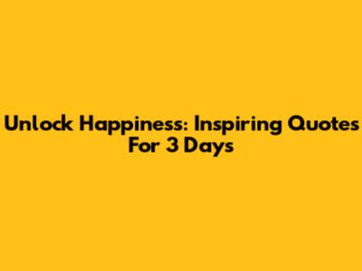 Unlock Happiness: Inspiring Quotes For 3 Days