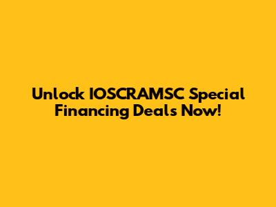 Unlock IOSCRAMSC Special Financing Deals Now!