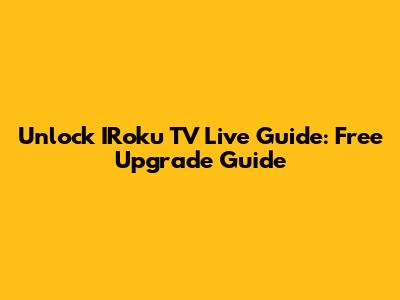 Unlock IRoku TV Live Guide: Free Upgrade Guide