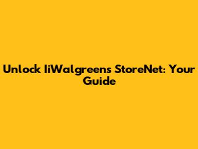 Unlock IiWalgreens StoreNet: Your Guide