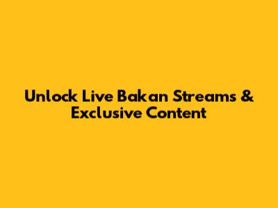 Unlock Live Bakan Streams & Exclusive Content