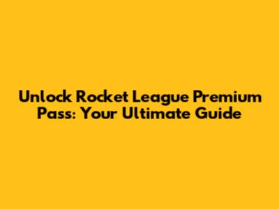 Unlock Rocket League Premium Pass: Your Ultimate Guide