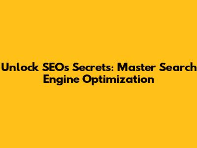 Unlock SEO's Secrets: Master Search Engine Optimization