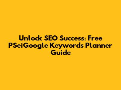 Unlock SEO Success: Free PSeiGoogle Keywords Planner Guide