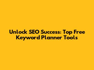 Unlock SEO Success: Top Free Keyword Planner Tools