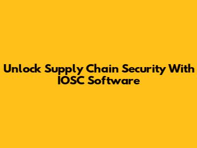 Unlock Supply Chain Security With IOSC Software