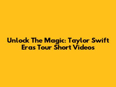 Unlock The Magic: Taylor Swift Eras Tour Short Videos
