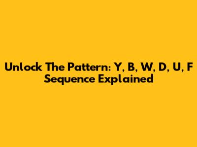 Unlock The Pattern: Y, B, W, D, U, F Sequence Explained