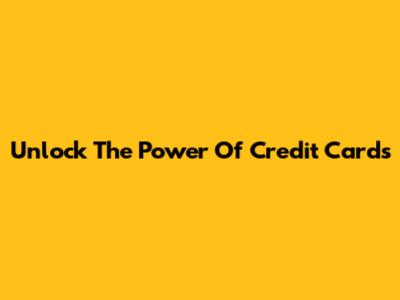 Unlock The Power Of Credit Cards