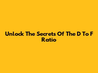Unlock The Secrets Of The D To F Ratio
