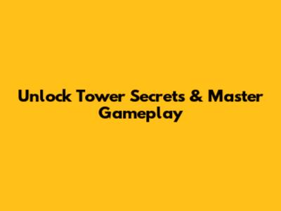 Unlock Tower Secrets & Master Gameplay