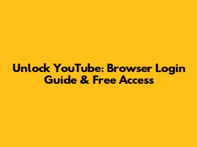 Unlock YouTube: Browser Login Guide & Free Access