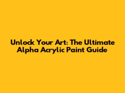 Unlock Your Art: The Ultimate Alpha Acrylic Paint Guide