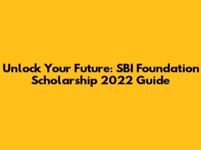 Unlock Your Future: SBI Foundation Scholarship 2022 Guide