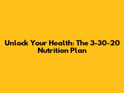 Unlock Your Health: The 3-30-20 Nutrition Plan