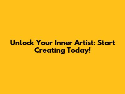 Unlock Your Inner Artist: Start Creating Today!