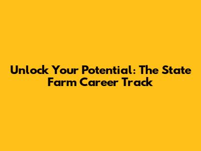 Unlock Your Potential: The State Farm Career Track