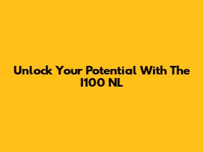 Unlock Your Potential With The I100 NL
