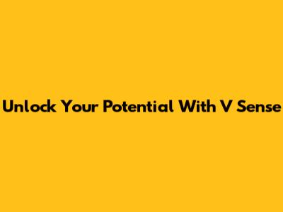 Unlock Your Potential With V Sense