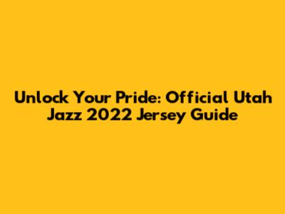 Unlock Your Pride: Official Utah Jazz 2022 Jersey Guide