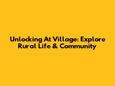 Unlocking 'At Village': Explore Rural Life & Community