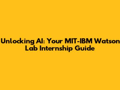 Unlocking AI: Your MIT-IBM Watson Lab Internship Guide