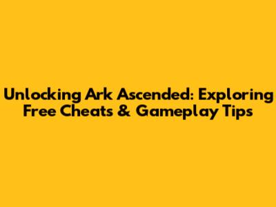 Unlocking Ark Ascended: Exploring Free Cheats & Gameplay Tips
