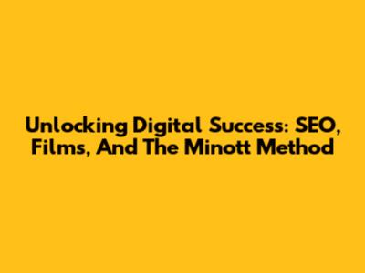 Unlocking Digital Success: SEO, Films, And The Minott Method
