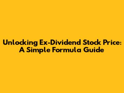 Unlocking Ex-Dividend Stock Price: A Simple Formula Guide