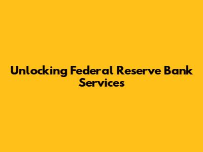 Unlocking Federal Reserve Bank Services