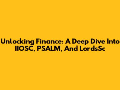 Unlocking Finance: A Deep Dive Into IIOSC, PSALM, And LordsSc