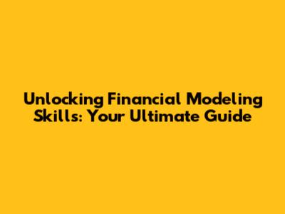 Unlocking Financial Modeling Skills: Your Ultimate Guide