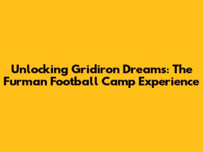 Unlocking Gridiron Dreams: The Furman Football Camp Experience